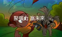 聚強力 贏未來