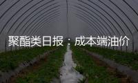 聚酯類日報：成本端油價橫盤調整，聚酯走勢分化