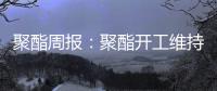 聚酯周報：聚酯開工維持高位，短期聚酯原料表現或將偏強