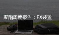聚酯周度報(bào)告：PX裝置擾動，EG供應(yīng)壓力加大