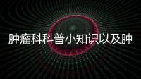 腫瘤科科普小知識以及腫瘤科科普健康知識宣傳的情況分析