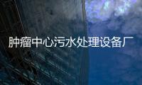 腫瘤中心污水處理設(shè)備廠家報(bào)價(jià)