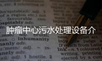 腫瘤中心污水處理設備介紹