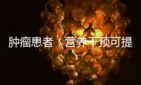 腫瘤患者：營養干預可提高治療耐受性