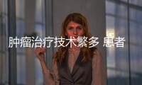 腫瘤治療技術繁多 患者還需擦亮雙眼