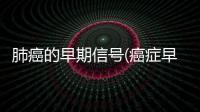 肺癌的早期信號(癌癥早期信號)