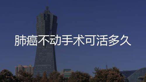 肺癌不動手術可活多久