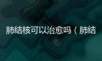 肺結(jié)核可以治愈嗎（肺結(jié)核的治療方法和效果）