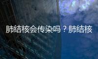 肺結(jié)核會傳染嗎？肺結(jié)核的痰是什么顏色的？