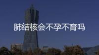肺結核會不孕不育嗎