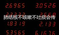 肺結核不咳嗽不吐痰會傳染嗎？