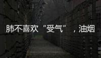肺不喜歡“受氣”，油煙氣，香煙氣，受污染的空氣，不要經常碰