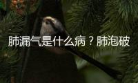 肺漏氣是什么??？肺泡破裂引起氣胸