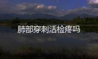 肺部穿刺活檢疼嗎