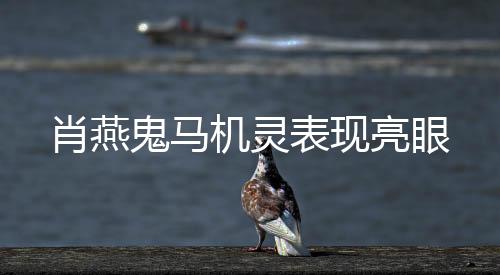 肖燕鬼馬機靈表現亮眼