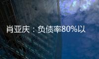 肖亞慶：負(fù)債率80%以上央企12家 將嚴(yán)格控制盲目投資