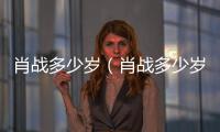 肖戰多少歲（肖戰多少歲）