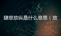 肆意放縱是什么意思（放縱是什么意思）