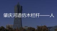 肇慶河道仿木欄桿——人造圍欄——廣州友翠圍欄