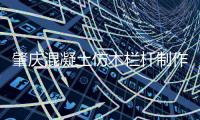 肇慶混凝土仿木欄桿制作價格