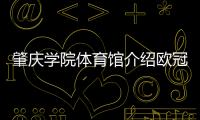 肇慶學院體育館介紹歐冠體育登錄綜合體育頻道直播