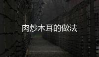 肉炒木耳的做法
