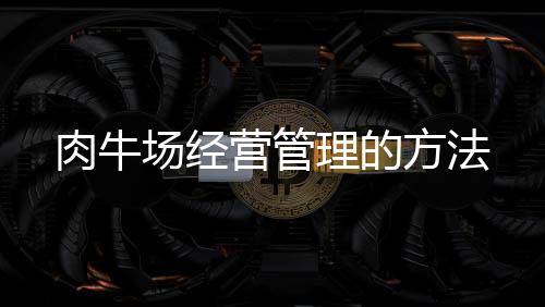 肉牛場經營管理的方法