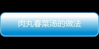 肉丸春菜湯的做法