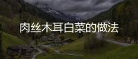 肉絲木耳白菜的做法