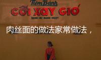 肉絲面的做法家常做法，肉絲面的做法