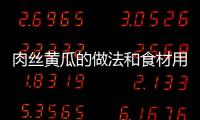 肉絲黃瓜的做法和食材用料及健康功效