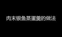 肉末銀魚蒸蛋羹的做法