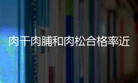 肉干肉脯和肉松合格率近八成