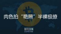 肉色拍“艷照”半裸極撩人
