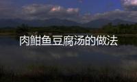 肉魽魚(yú)豆腐湯的做法