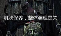 肌膚保養，整體調理是關鍵