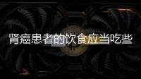 腎癌患者的飲食應(yīng)當(dāng)吃些什么，腎癌患者如何飲食