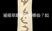 腎癌早期癥狀有哪些？如何及早發(fā)現(xiàn)腎癌？