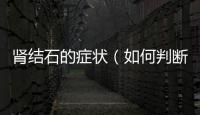 腎結石的癥狀（如何判斷自己是否患有腎結石）