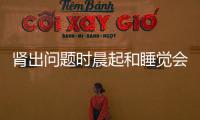 腎出問題時晨起和睡覺會有5個現象要留神