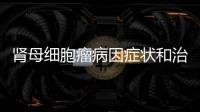 腎母細胞瘤病因癥狀和治療方法詳解