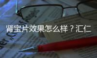腎寶片效果怎么樣？匯仁邀請您親自嘗試！【健康】風尚中國網