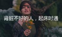 腎臟不好的人，起床時通常有3個特征，若你有，需及時調理了