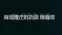 肩頸理療的功效 做肩頸理療可以緩解哪些疾病