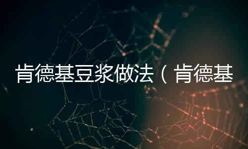 肯德基豆?jié){做法（肯德基豆?jié){）