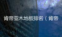 肯帝亞木地板排名（肯帝亞）