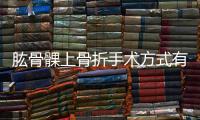 肱骨髁上骨折手術方式有哪些
