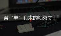 育“豐”有術的糧秀才丨“麥”向豐收·麥浪與后浪