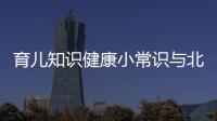 育兒知識健康小常識與北京育兒健康小知識的原因