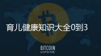 育兒健康知識(shí)大全0到3歲以及育兒健康知識(shí)大全0到3歲的情況分析